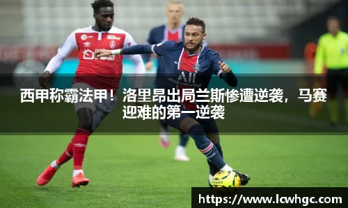 西甲称霸法甲！洛里昂出局兰斯惨遭逆袭，马赛迎难的第一逆袭