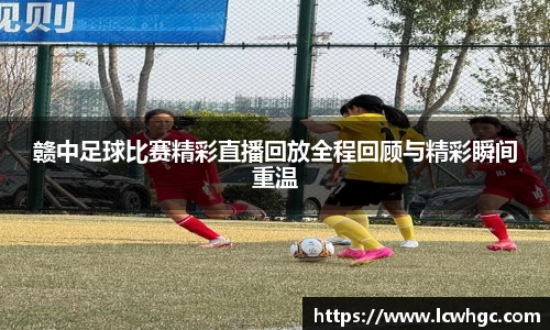 赣中足球比赛精彩直播回放全程回顾与精彩瞬间重温