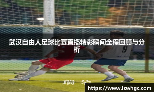 武汉自由人足球比赛直播精彩瞬间全程回顾与分析