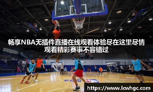 畅享NBA无插件直播在线观看体验尽在这里尽情观看精彩赛事不容错过