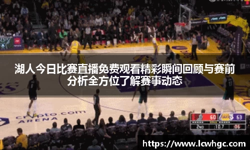 湖人今日比赛直播免费观看精彩瞬间回顾与赛前分析全方位了解赛事动态