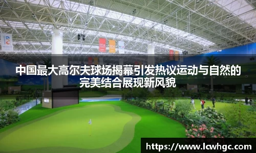 中国最大高尔夫球场揭幕引发热议运动与自然的完美结合展现新风貌