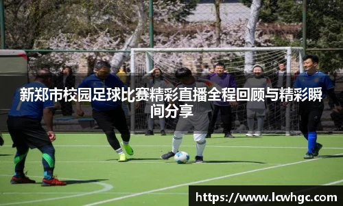 新郑市校园足球比赛精彩直播全程回顾与精彩瞬间分享