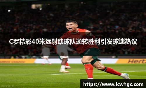 C罗精彩40米远射助球队逆转胜利引发球迷热议