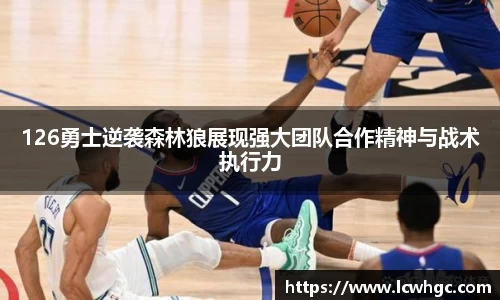 126勇士逆袭森林狼展现强大团队合作精神与战术执行力