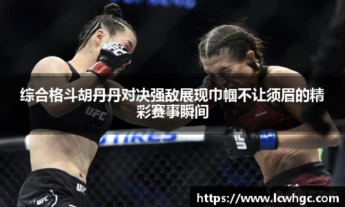 综合格斗胡丹丹对决强敌展现巾帼不让须眉的精彩赛事瞬间