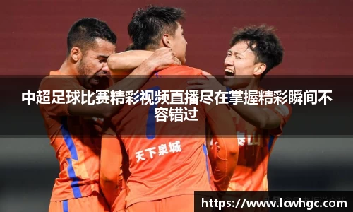 中超足球比赛精彩视频直播尽在掌握精彩瞬间不容错过