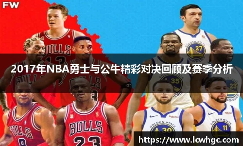 2017年NBA勇士与公牛精彩对决回顾及赛季分析