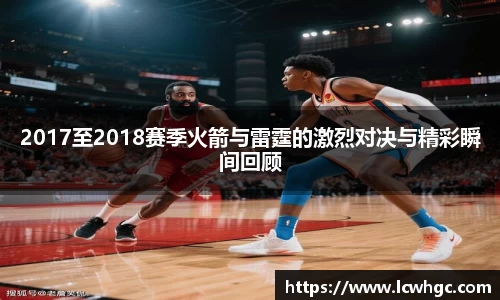 2017至2018赛季火箭与雷霆的激烈对决与精彩瞬间回顾