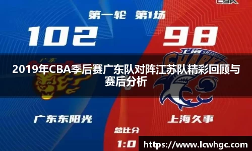 2019年CBA季后赛广东队对阵江苏队精彩回顾与赛后分析