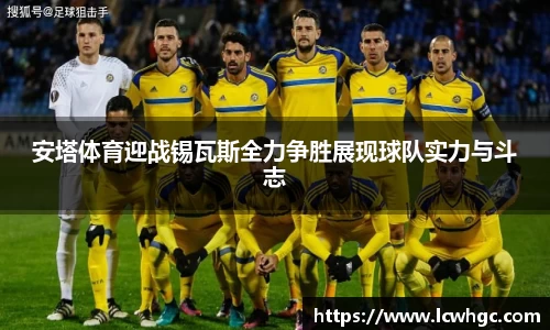 安塔体育迎战锡瓦斯全力争胜展现球队实力与斗志