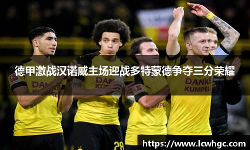 德甲激战汉诺威主场迎战多特蒙德争夺三分荣耀