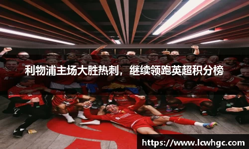 利物浦主场大胜热刺，继续领跑英超积分榜