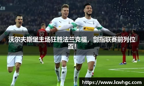 沃尔夫斯堡主场狂胜法兰克福，剑指联赛前列位置！